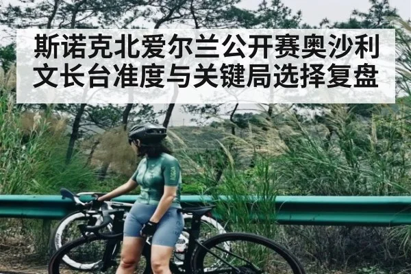斯诺克北爱尔兰公开赛奥沙利文长台准度与关键局选择复盘